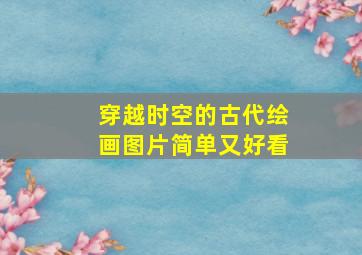 穿越时空的古代绘画图片简单又好看