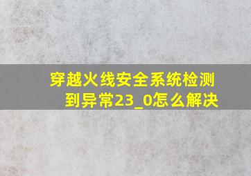 穿越火线安全系统检测到异常23_0怎么解决