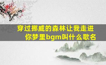 穿过挪威的森林让我走进你梦里bgm叫什么歌名