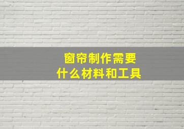 窗帘制作需要什么材料和工具