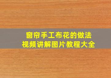 窗帘手工布花的做法视频讲解图片教程大全