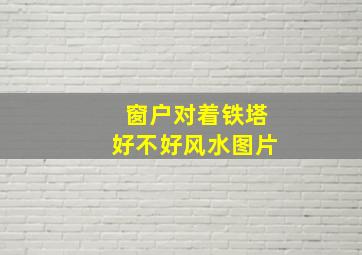 窗户对着铁塔好不好风水图片