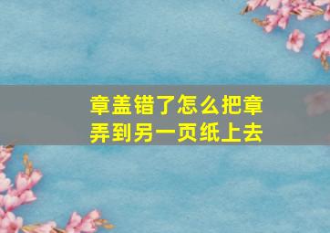 章盖错了怎么把章弄到另一页纸上去