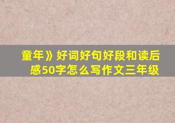 童年》好词好句好段和读后感50字怎么写作文三年级