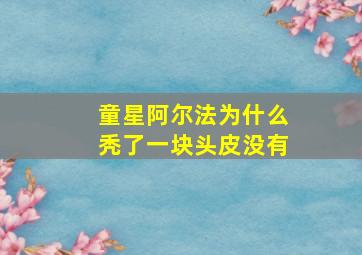 童星阿尔法为什么秃了一块头皮没有