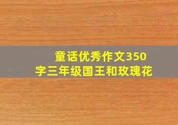 童话优秀作文350字三年级国王和玫瑰花