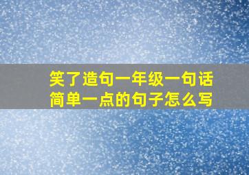 笑了造句一年级一句话简单一点的句子怎么写