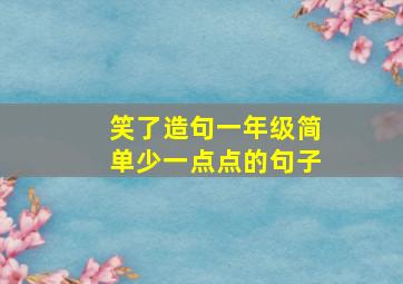 笑了造句一年级简单少一点点的句子