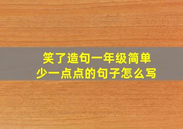 笑了造句一年级简单少一点点的句子怎么写