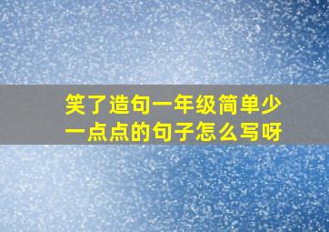 笑了造句一年级简单少一点点的句子怎么写呀