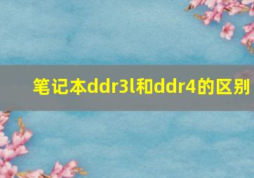 笔记本ddr3l和ddr4的区别