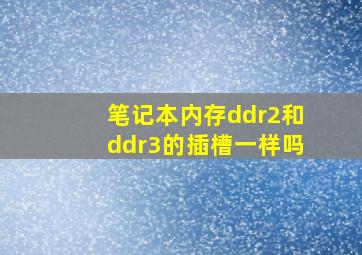 笔记本内存ddr2和ddr3的插槽一样吗