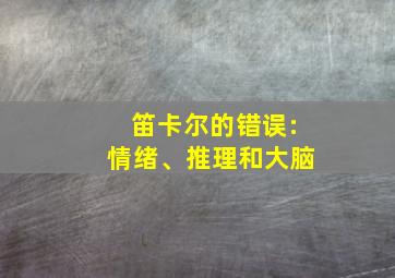 笛卡尔的错误:情绪、推理和大脑