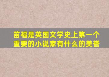 笛福是英国文学史上第一个重要的小说家有什么的美誉