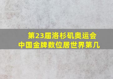 第23届洛杉矶奥运会中国金牌数位居世界第几