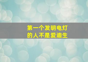 第一个发明电灯的人不是爱迪生