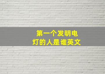 第一个发明电灯的人是谁英文