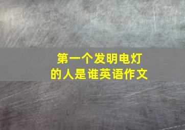 第一个发明电灯的人是谁英语作文