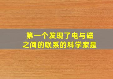 第一个发现了电与磁之间的联系的科学家是