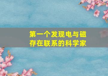 第一个发现电与磁存在联系的科学家