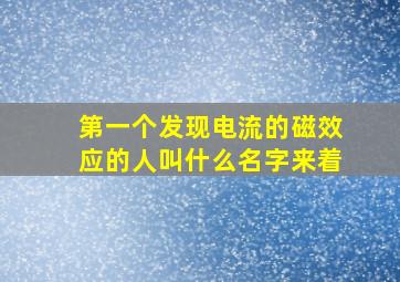 第一个发现电流的磁效应的人叫什么名字来着