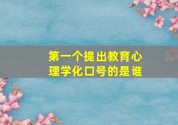 第一个提出教育心理学化口号的是谁