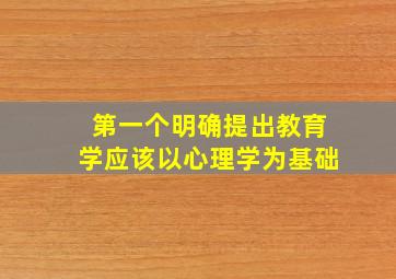 第一个明确提出教育学应该以心理学为基础