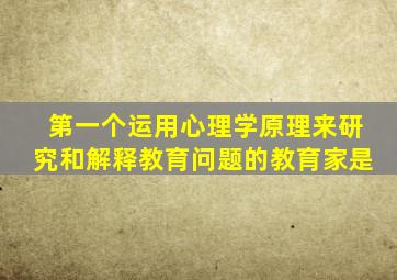 第一个运用心理学原理来研究和解释教育问题的教育家是