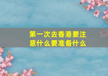 第一次去香港要注意什么要准备什么