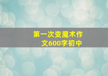 第一次变魔术作文600字初中