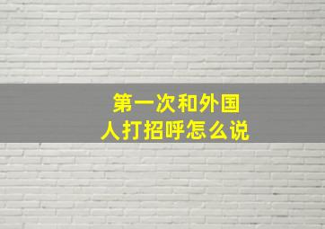 第一次和外国人打招呼怎么说