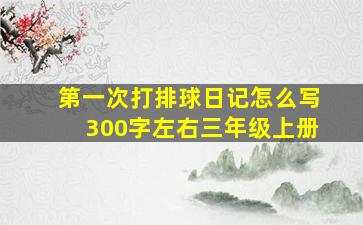 第一次打排球日记怎么写300字左右三年级上册