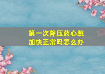 第一次降压药心跳加快正常吗怎么办