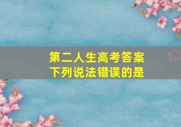 第二人生高考答案下列说法错误的是