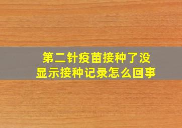 第二针疫苗接种了没显示接种记录怎么回事