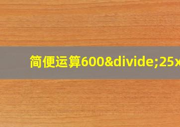 简便运算600÷25x8