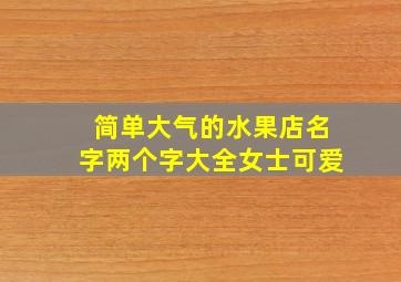 简单大气的水果店名字两个字大全女士可爱