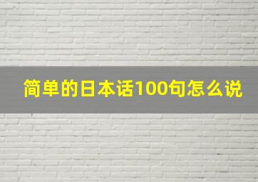 简单的日本话100句怎么说