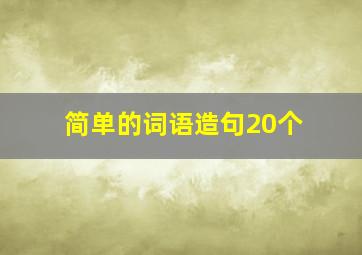 简单的词语造句20个