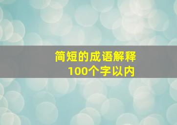 简短的成语解释100个字以内