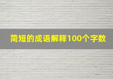 简短的成语解释100个字数