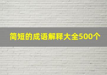 简短的成语解释大全500个