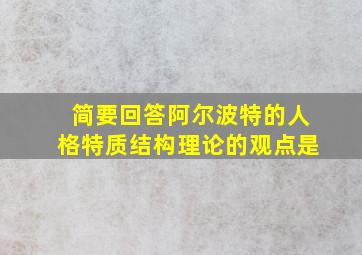 简要回答阿尔波特的人格特质结构理论的观点是