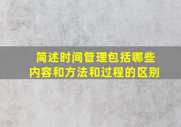 简述时间管理包括哪些内容和方法和过程的区别