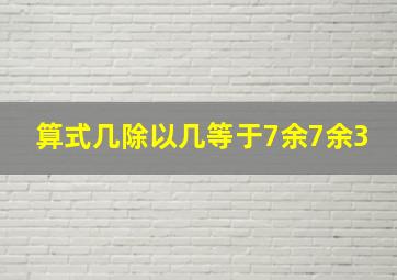 算式几除以几等于7余7余3