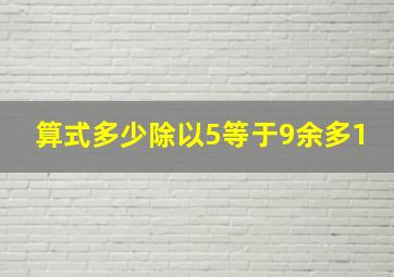 算式多少除以5等于9余多1