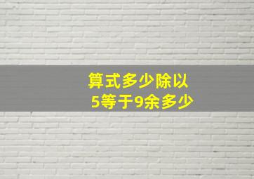 算式多少除以5等于9余多少