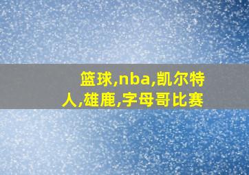 篮球,nba,凯尔特人,雄鹿,字母哥比赛