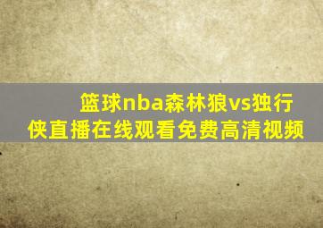 篮球nba森林狼vs独行侠直播在线观看免费高清视频