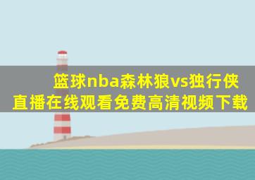 篮球nba森林狼vs独行侠直播在线观看免费高清视频下载